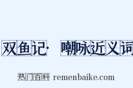 双鱼记·嘲咏近义词是什么意思的图片